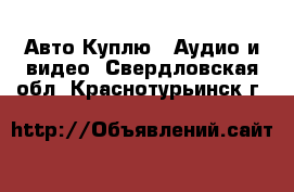 Авто Куплю - Аудио и видео. Свердловская обл.,Краснотурьинск г.